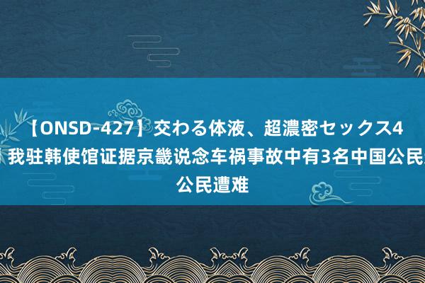 【ONSD-427】交わる体液、超濃密セックス4時間 我驻韩