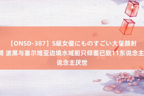 【ONSD-387】S級女優にものすごい大量顔射4時間 波黑