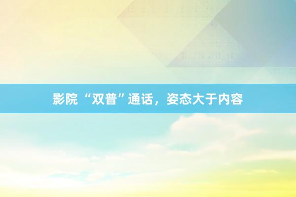 影院 “双普”通话，姿态大于内容