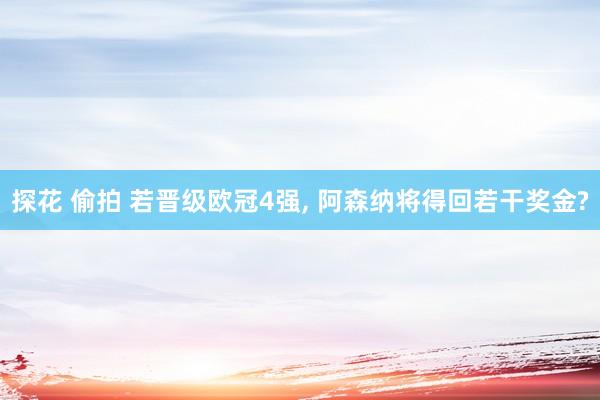 探花 偷拍 若晋级欧冠4强, 阿森纳将得回若干奖金?