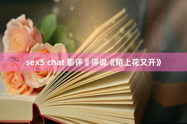 sex5 chat 影评‖评说《陌上花又开》