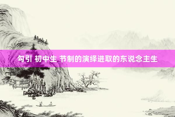 勾引 初中生 节制的演绎进取的东说念主生