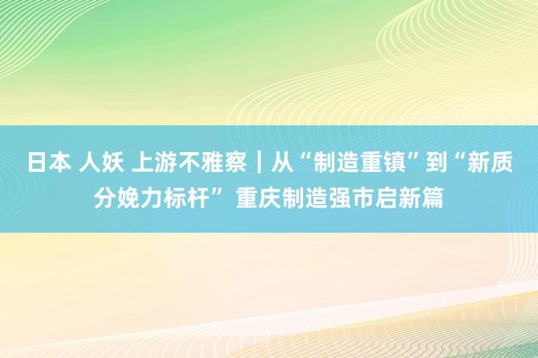 日本 人妖 上游不雅察｜从“制造重镇”到“新质分娩力标杆” 