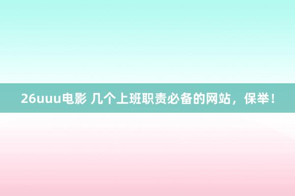 26uuu电影 几个上班职责必备的网站，保举！
