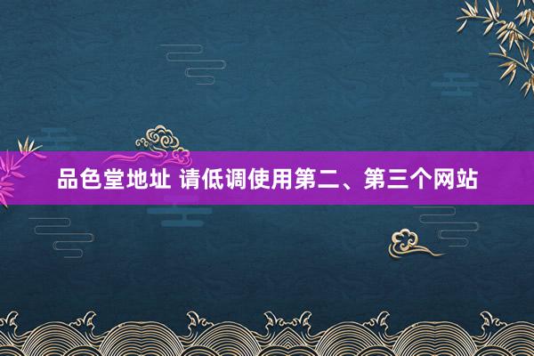 品色堂地址 请低调使用第二、第三个网站