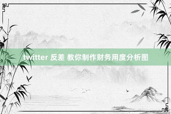 twitter 反差 教你制作财务用度分析图