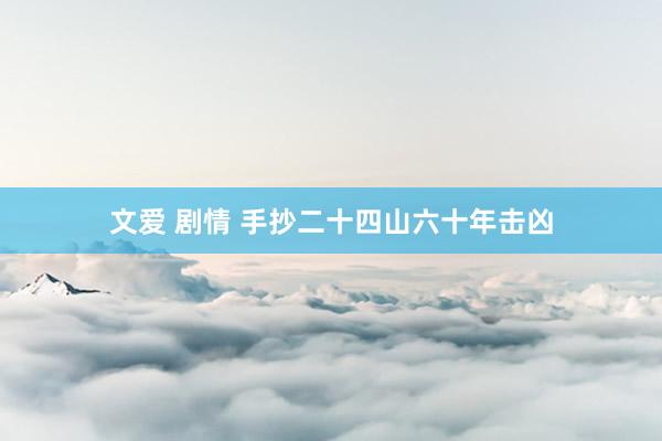 文爱 剧情 手抄二十四山六十年击凶