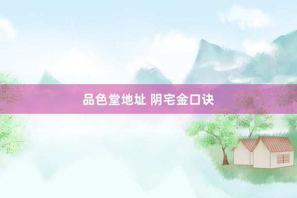 品色堂地址 阴宅金口诀