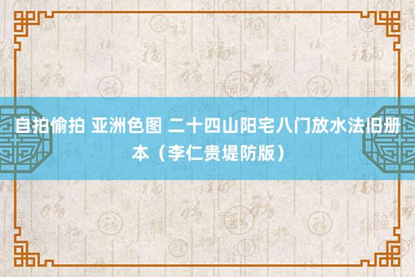 自拍偷拍 亚洲色图 二十四山阳宅八门放水法旧册本（李仁贵堤防版）