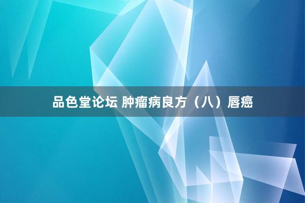 品色堂论坛 肿瘤病良方（八）唇癌