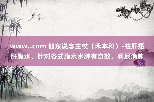 www..com 仙东说念主杖（禾本科）-祛肝癌肝腹水，针对
